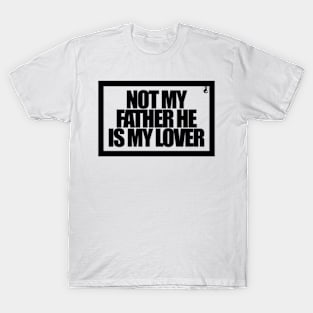 NOT MY FATHER HE IS MY LOVER T-Shirt